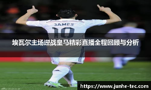 埃瓦尔主场迎战皇马精彩直播全程回顾与分析