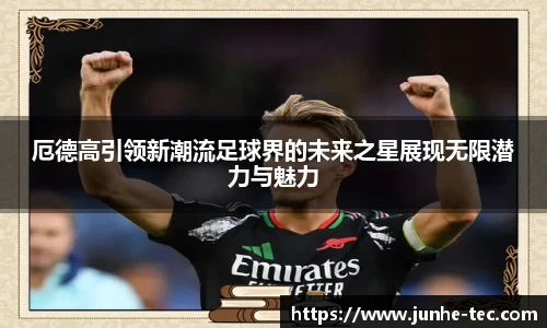 厄德高引领新潮流足球界的未来之星展现无限潜力与魅力