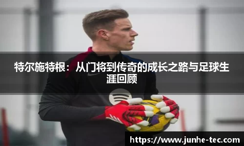 特尔施特根:从门将到传奇的成长之路与足球生涯回顾